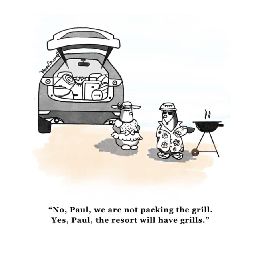 Two penguins packing their car for a trip. One penguin says, No, Paul, we are not packing the grill. Yes, Paul, the resort will have grills.
