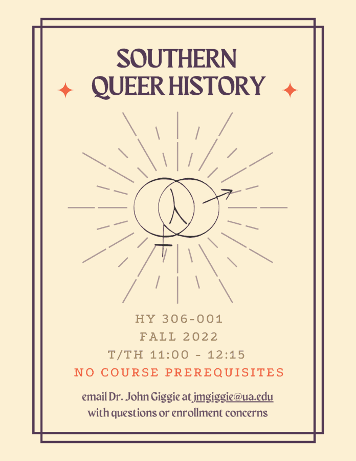Poster advertising Southern Queer History course HY 306-001. Fall 2022 T/TH 11:00-12:15. No course prerequisites. Email Dr. John Giggie at jmgiggie@ua.edu with questions or enrollment concerns.